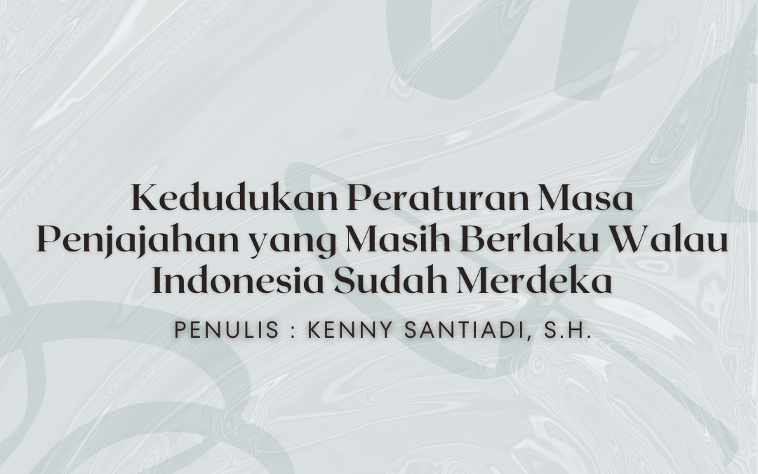 Kedudukan Peraturan Masa Penjajahan yang Masih Berlaku Walau Indonesia Sudah Merdeka